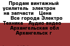 Продам винтажный усилитель “электрон-104“ на запчасти › Цена ­ 1 500 - Все города Электро-Техника » Аудио-видео   . Архангельская обл.,Архангельск г.